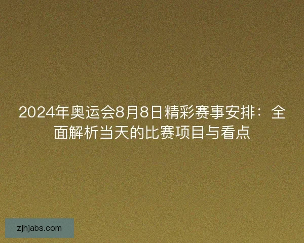 2024年奥运会8月8日精彩赛事安排：全面解析当天的比赛项目与看点