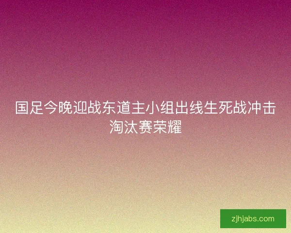 国足今晚迎战东道主小组出线生死战冲击淘汰赛荣耀