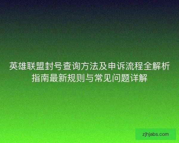 英雄联盟封号查询方法及申诉流程全解析指南最新规则与常见问题详解